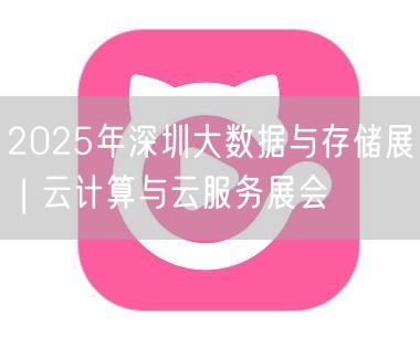 2025年深圳大数据与存储展 | 云计算与云服务展会